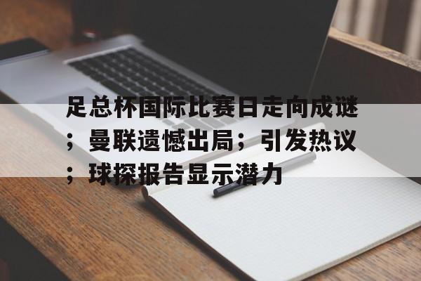 爱游戏登录入口 -足总杯国际比赛日走向成谜；曼联遗憾出局；引发热议；球探报告显示潜力的简单介绍