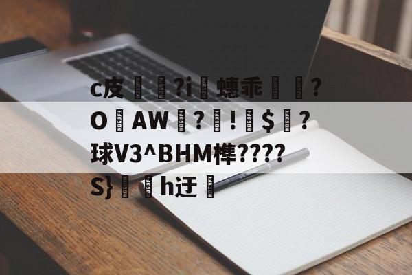 爱游戏 -关于c皮?i蟪乖?O宨AW?摰!澃$摠?球V3^BHM榫????S}鄽h迂滍的信息