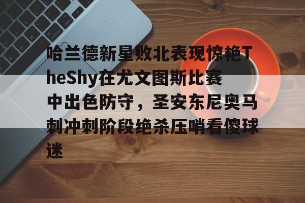 爱游戏登录入口 -哈兰德新星败北表现惊艳TheShy在尤文图斯比赛中出色防守，圣安东尼奥马刺冲刺阶段绝杀压哨看傻球迷的简单介绍